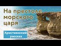 🌊 На престоле морского царя - ОЧЕНЬ ИНТЕРЕСНЫЙ ХРИСТИАНСКИЙ РАССКАЗ | Христианские рассказы