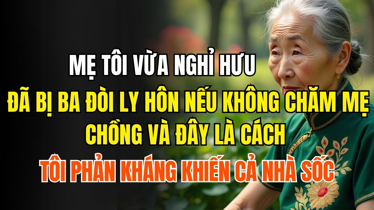 Mẹ tôi vừa nghỉ hưu đã bị ba đòi ly hôn nếu không chăm mẹ chồng và đây là cách tôi phản kháng khiến