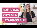 How To Seal Vinyl on a Starbucks Cup!