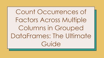 Count Occurrences of Factors Across Multiple Columns in Grouped DataFrames: The Ultimate Guide