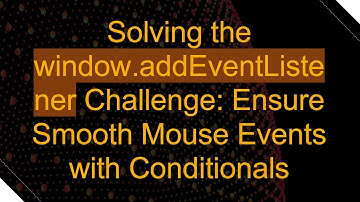 Solving the window.addEventListener Challenge: Ensure Smooth Mouse Events with Conditionals