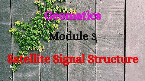 Geomatics - Module 3 - Satellite Signal Structure