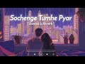 Sochenge Tumhe Pyar (Slowed &amp; Reverb Song New