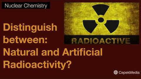 Distinguish between: Natural and Artificial Radioactivity? Nuclear Chemistry | Physical Chemistry