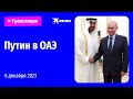 🔴Визит Владимира Путина в ОАЭ: прямая трансляция
