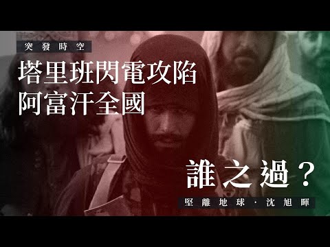 【突發時空・沈旭暉 061🇦🇫】塔里班閃電攻陷阿富汗全國，誰之過？