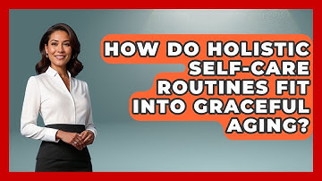 How Do Holistic Self-Care Routines Fit Into Graceful Aging? - Age With Style Coach