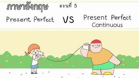 Present Perfect และ Present Perfect Continuous Tense ตอนที่ 5 ภาษาอังกฤษ ป.4 - ม.6