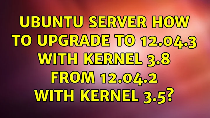 Ubuntu: Ubuntu Server how to upgrade to 12.04.3 with kernel 3.8 from 12.04.2 with kernel 3.5?