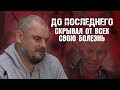 До последнего скрывал от всех свою болезнь!