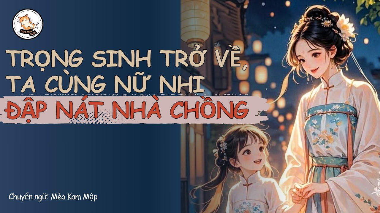 [Truyện Vả Mặt Full] Trọng Sinh Trở Về, Ta Cùng Nữ Nhi Đạp Nát Nhà Chồng| Mèo Kam Mập