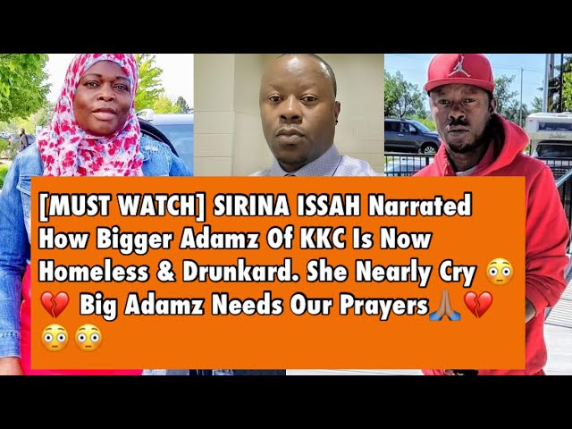 [MUST WATCH] SIRINA ISSAH Narrated How BIG ADAMZ Of KKC Is Now Homeless & Drunkard In Canada😳💔😭 class=