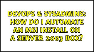 DevOps & SysAdmins: How do I automate an MSI install on a Server 2003 box? Content