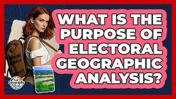 What Is the Purpose of Electoral Geographic Analysis?