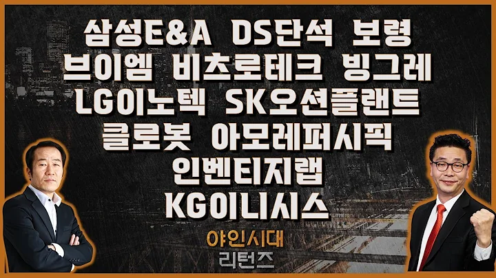 삼성E&A/DS단석/보령/브이엠/비츠로테크/빙그레/클로봇/LG이노텍/SK오션플랜트/아모레퍼시픽/인벤티지랩/KG이니시스_[야인시대 리턴즈]