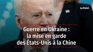 Guerre en Ukraine : la mise en garde des États-Unis à la Chine