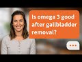 Is omega 3 good after gallbladder removal? | Omega‑3 Tips