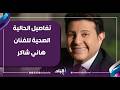 فشل تنفسي آخر تفاصيل الحالية الصحية للفنان هاني شاكر بعد دخوله العناية المركزة