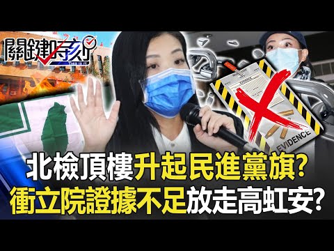 北檢頂樓升起民進黨旗！？ 兵分八路衝立院一場空…「證據不足」放走高虹安！？【關鍵時刻】20221216-4 劉寶傑 李正皓 吳子嘉 高嘉瑜 張禹宣 黃世聰