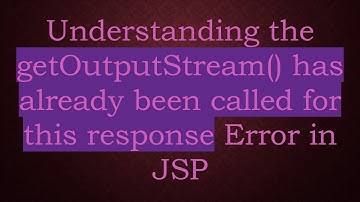 Understanding the getOutputStream() has already been called for this response Error in JSP