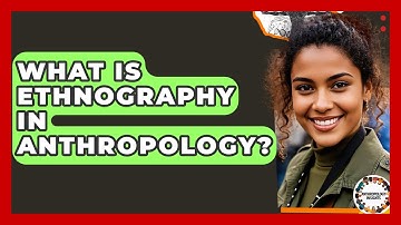 What Is Ethnography In Anthropology? - Anthropology Insights