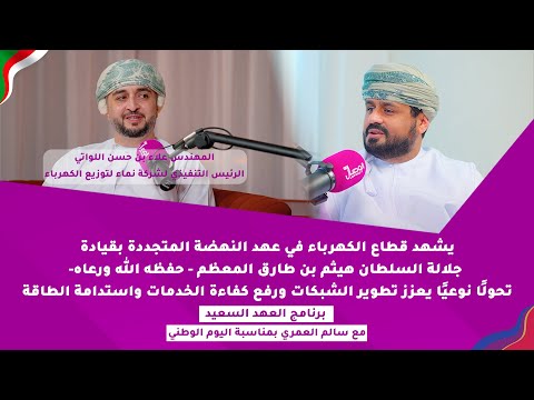 العهد السعيد مع سالم العمري لقاء مع م علاء اللواتي الرئيس التنفيذي لشركة نماء لتوزيع الكهرباء