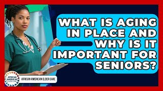 What Is Aging in Place and Why Is It Important for Seniors? | African American Elder Care News