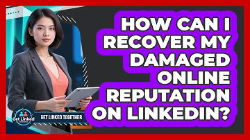 How Can I Recover My Damaged Online Reputation On LinkedIn? - Get Linked Together