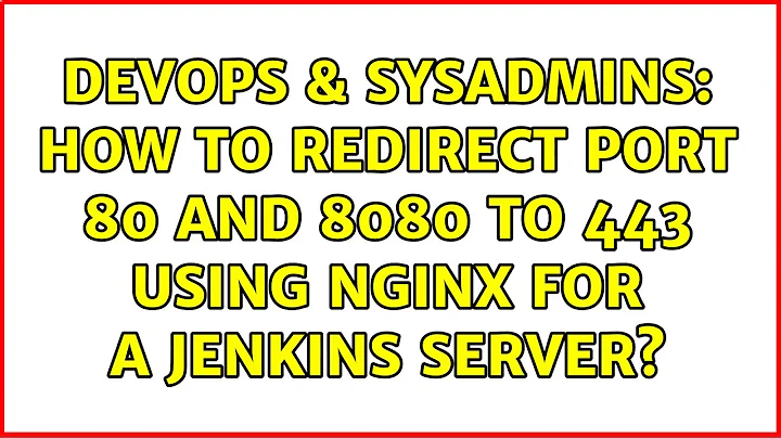 DevOps & SysAdmins: How to redirect port 80 and 8080 to 443 using nginx for a Jenkins server?
