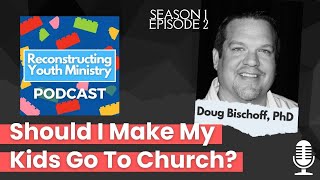 Why You Shouldn't Make Your Kids Go To Church (Feat. Doug Bischoff, PhD)