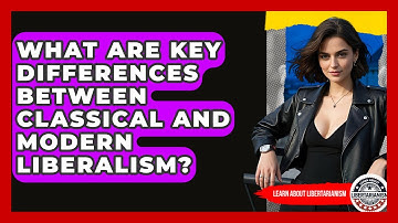 What Are Key Differences Between Classical And Modern Liberalism? - Learn About Libertarianism