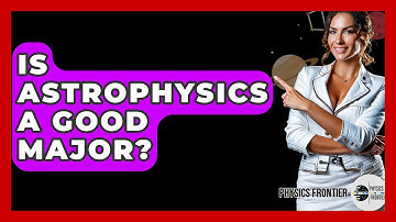 Is Astrophysics A Good Major? - Physics Frontier