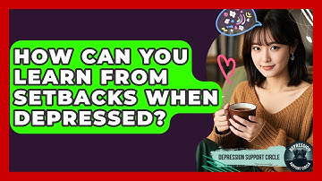 How Can You Learn From Setbacks When Depressed? - Depression Support Circle