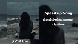 RỒI EM SẼ GẶP MỘT CHÀNG TRAI KHÁC - Speed up chill / HippoHappy | nhạc hay mỗi ngày