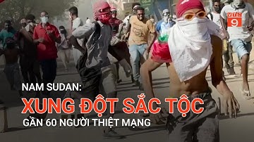 NAM SUDAN: XUNG ĐỘT SẮC TỘC, GẦN 60 NGƯỜI THIỆT MẠNG | VTC9