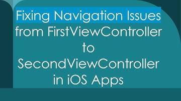Fixing Navigation Issues from FirstViewController to SecondViewController in iOS Apps