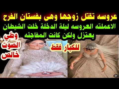 عروسه تقتل عريسها وهي بفستان الفرح الاعملته ليلة الدخلة خلت الشيطان يعتزل ولكن كانت المفاجئه