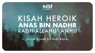 Kisah Heroik Anas bin Nadhr Radhiallahu’ Anhu - Ustadz Riyadh bin Badr Bajrey.