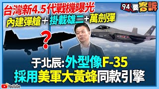 【94要客訴】台灣新4.5代戰機曝光！內建彈艙＋掛載雄二+萬劍彈！于北辰：外型像F-35！採用美軍大黃蜂同款引擎