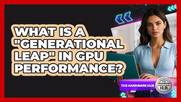 What Is A "generational Leap" In GPU Performance? - The Hardware Hub