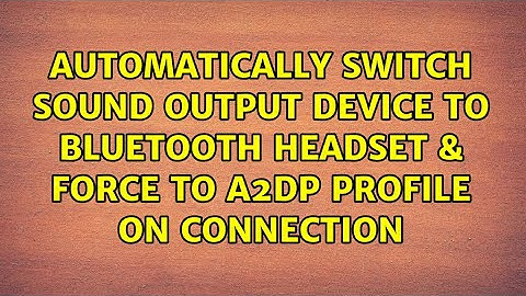 Automatically switch sound output device to Bluetooth headset & force to A2DP profile on connection