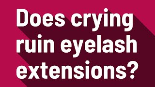 Does crying ruin eyelash extensions?