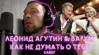 Леонид Агутин & Варум - Как не думать о тебе (cover by Александр Юшкевич)