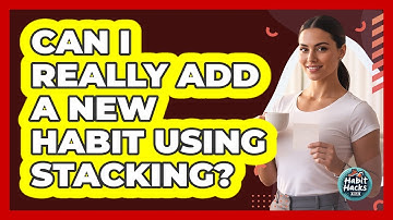 Can I Really Add A New Habit Using Stacking?