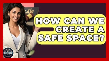 How Can We Create A Safe Space? - Get Divorce Answers