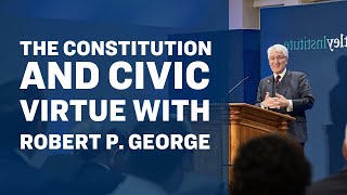 Robert P. George: The Constitution and Civic Virtue