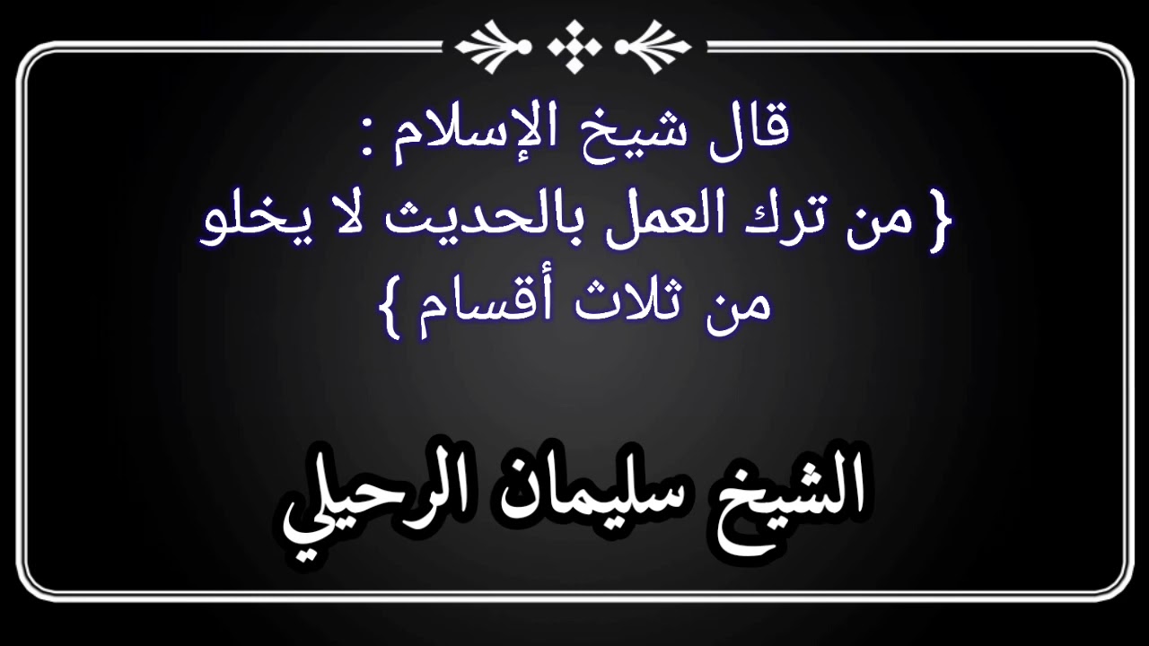قال شيخ الإسلام ابن تيمية : من ترك العمل بالحديث لا يخلو من ثلاث أقسام / الشيخ سليمان الرحيلي