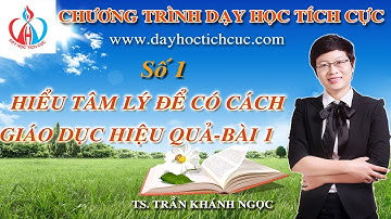 [PHƯƠNG PHÁP DẠY HỌC TÍCH CỰC]–(Số 1)–Hiểu tâm lý để có phương pháp giáo dục hiệu quả (Bài 1)