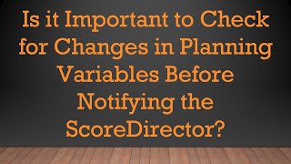 Is it Important to Check for Changes in Planning Variables Before Notifying the ScoreDirector?