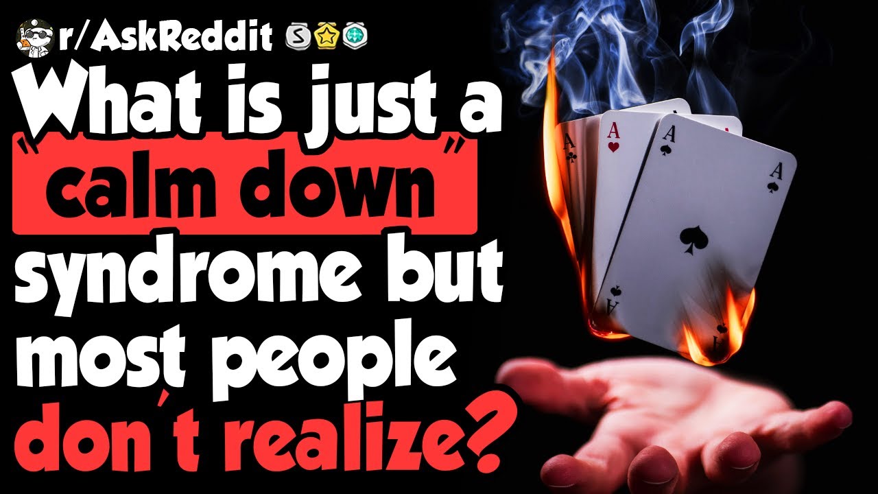 What is an example of 'calm down' syndrome? - (r|AskReddit) What is an example of 'calm down' syndrome? - (r|AskReddit)